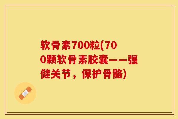 软骨素700粒(700颗软骨素胶囊——强健关节，保护骨骼)