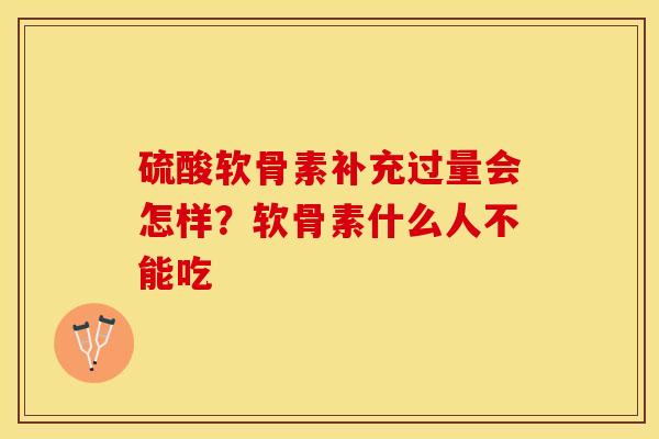 硫酸软骨素补充过量会怎样？软骨素什么人不能吃