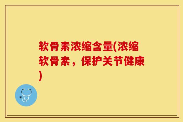 软骨素浓缩含量(浓缩软骨素，保护关节健康)