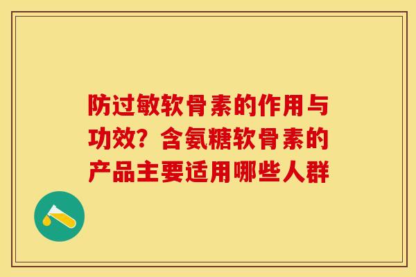 防过敏软骨素的作用与功效？含氨糖软骨素的产品主要适用哪些人群
