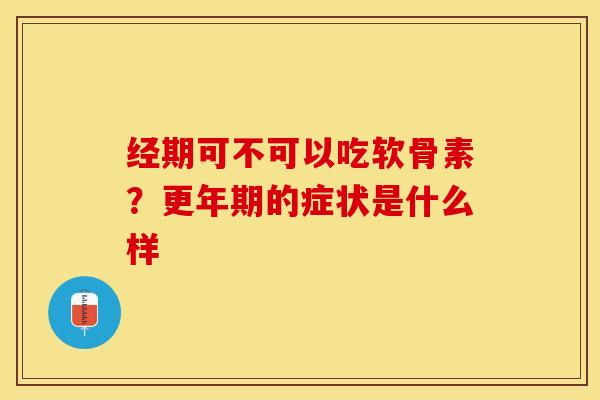 经期可不可以吃软骨素？的症状是什么样