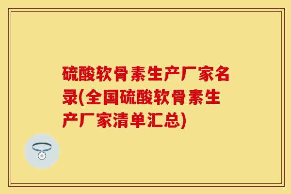 硫酸软骨素生产厂家名录(全国硫酸软骨素生产厂家清单汇总)