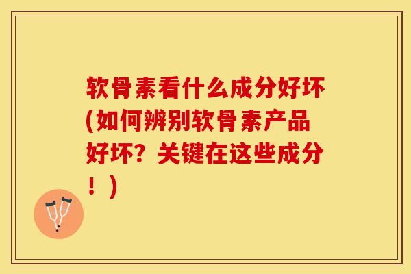 软骨素看什么成分好坏(如何辨别软骨素产品好坏？关键在这些成分！)