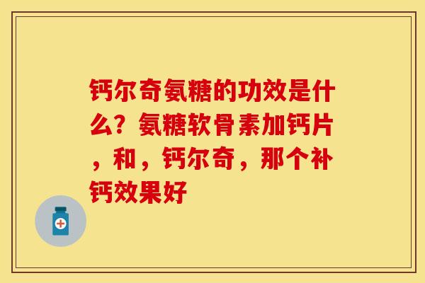 钙尔奇氨糖的功效是什么？氨糖软骨素加钙片，和，钙尔奇，那个补钙效果好