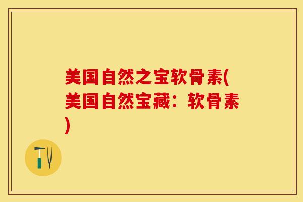美国自然之宝软骨素(美国自然宝藏：软骨素)