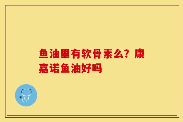 鱼油里有软骨素么？康嘉诺鱼油好吗