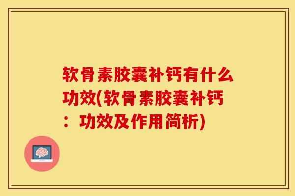 软骨素胶囊补钙有什么功效(软骨素胶囊补钙：功效及作用简析)