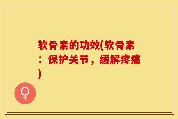 软骨素的功效(软骨素:保护关节,缓解) 软骨素的功效(软骨素:保护关节,缓解)