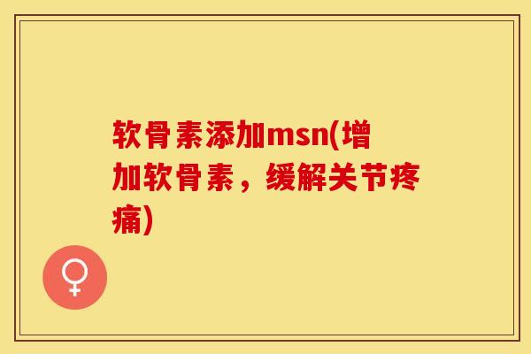 软骨素添加msn(增加软骨素，缓解关节疼痛)