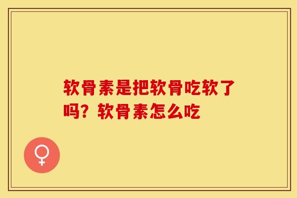 软骨素是把软骨吃软了吗？软骨素怎么吃