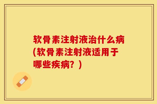 软骨素注射液治什么病(软骨素注射液适用于哪些疾病？)
