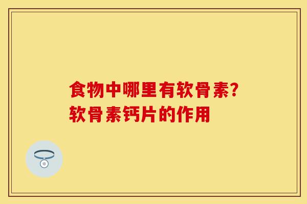 食物中哪里有软骨素？软骨素钙片的作用