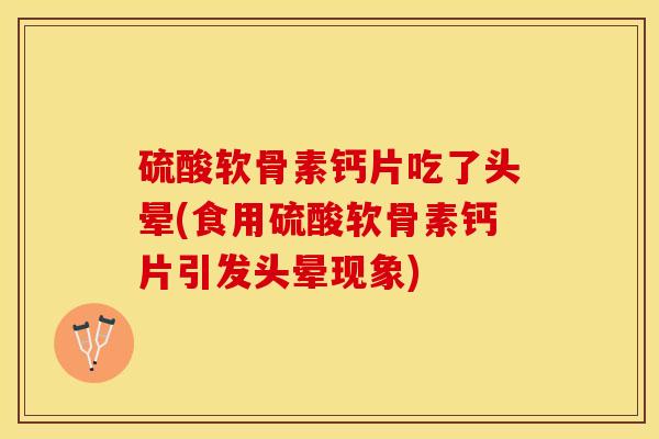 硫酸软骨素钙片吃了头晕(食用硫酸软骨素钙片引发头晕现象)