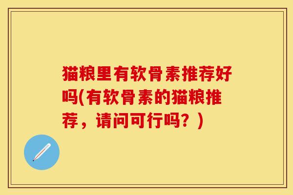 猫粮里有软骨素推荐好吗(有软骨素的猫粮推荐，请问可行吗？)