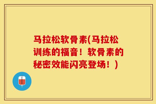 马拉松软骨素(马拉松训练的福音！软骨素的秘密效能闪亮登场！)