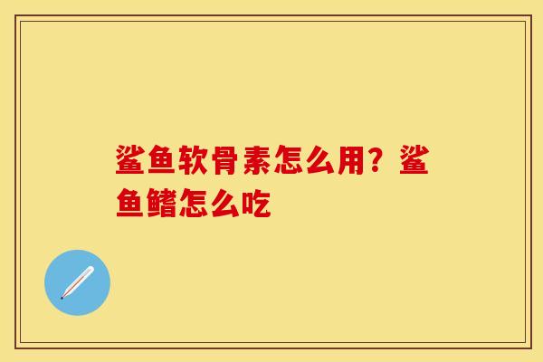 鲨鱼软骨素怎么用？鲨鱼鳍怎么吃