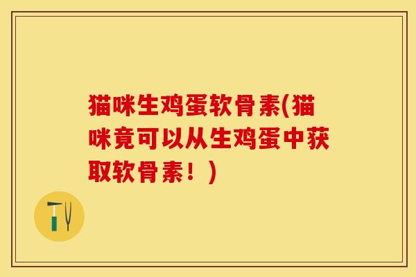 猫咪生鸡蛋软骨素(猫咪竟可以从生鸡蛋中获取软骨素!) 猫咪生鸡蛋软骨素(猫咪竟可以从生鸡蛋中获取软骨素!)