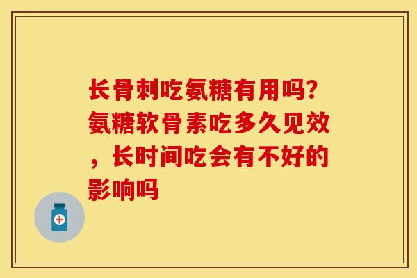 长骨刺吃氨糖有用吗？氨糖软骨素吃多久见效，长时间吃会有不好的影响吗