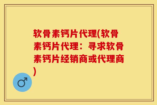软骨素钙片代理(软骨素钙片代理：寻求软骨素钙片经销商或代理商)