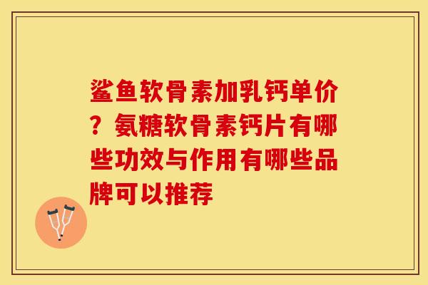 鲨鱼软骨素加乳钙单价？氨糖软骨素钙片有哪些功效与作用有哪些品牌可以推荐