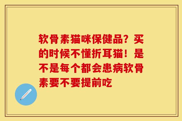 软骨素猫咪保健品?买的时候不懂折耳猫!是不是每个都会患软骨素要不要提前吃 软骨素猫咪保健品?买的时候不懂折耳猫!是不是每个都会患软骨素要不要提前吃