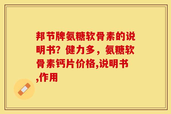 邦节牌氨糖软骨素的说明书？健力多，氨糖软骨素钙片价格,说明书,作用