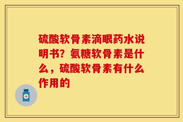 硫酸软骨素滴眼药水说明书？氨糖软骨素是什么，硫酸软骨素有什么作用的