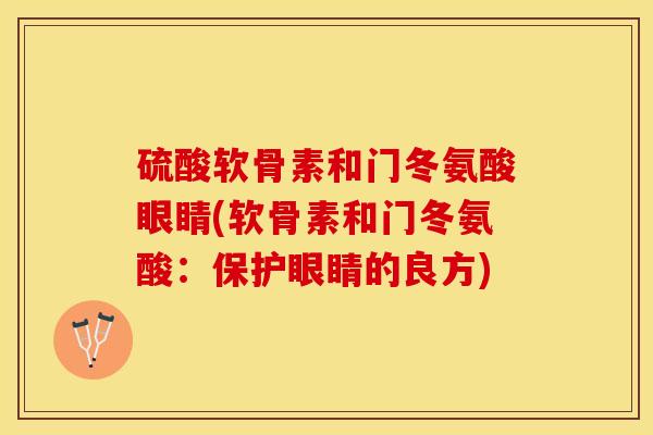 硫酸软骨素和门冬氨酸眼睛(软骨素和门冬氨酸：保护眼睛的良方)