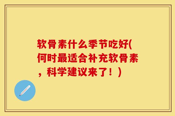 软骨素什么季节吃好(何时最适合补充软骨素，科学建议来了！)