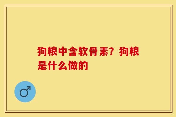 狗粮中含软骨素？狗粮是什么做的