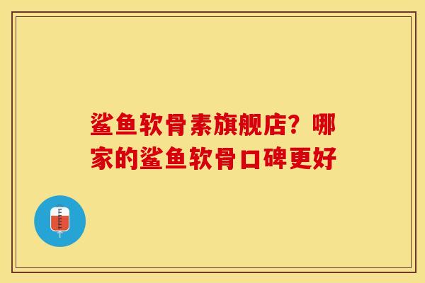 鲨鱼软骨素旗舰店？哪家的鲨鱼软骨口碑更好