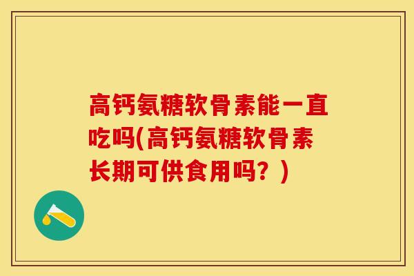 高钙氨糖软骨素能一直吃吗(高钙氨糖软骨素长期可供食用吗？)
