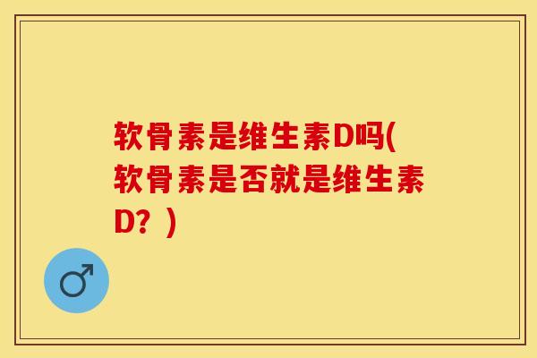 软骨素是维生素D吗(软骨素是否就是维生素D？)