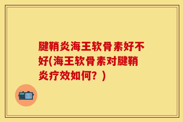 腱鞘炎海王软骨素好不好(海王软骨素对腱鞘炎疗效如何？)