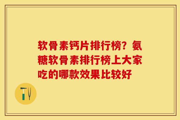 软骨素钙片排行榜？氨糖软骨素排行榜上大家吃的哪款效果比较好