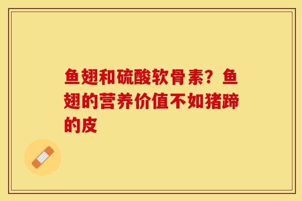 鱼翅和硫酸软骨素？鱼翅的营养价值不如猪蹄的皮