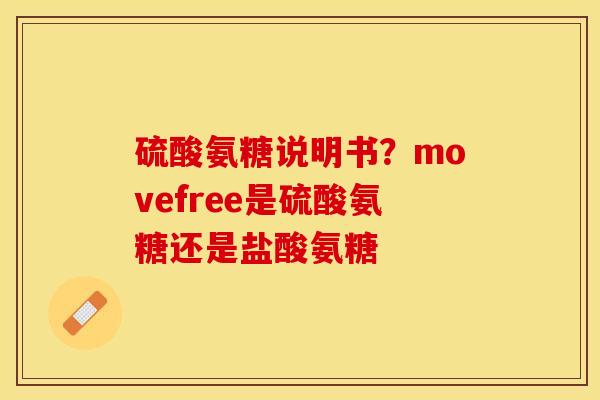 硫酸氨糖说明书？movefree是硫酸氨糖还是盐酸氨糖