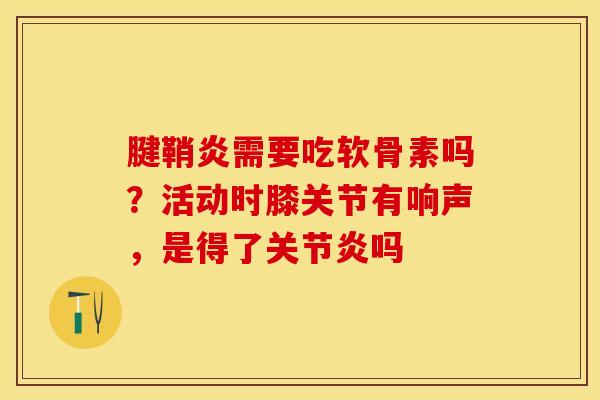 腱鞘炎需要吃软骨素吗？活动时膝关节有响声，是得了关节炎吗