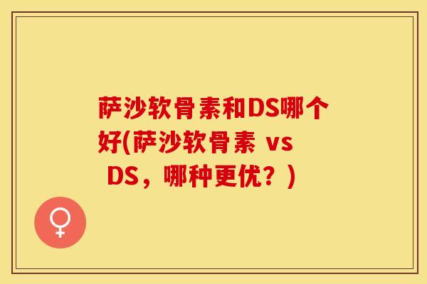 萨沙软骨素和DS哪个好(萨沙软骨素 vs DS，哪种更优？)