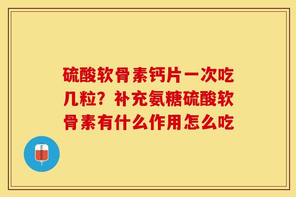 硫酸软骨素钙片一次吃几粒？补充氨糖硫酸软骨素有什么作用怎么吃