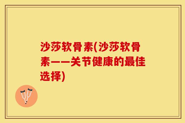 沙莎软骨素(沙莎软骨素——关节健康的最佳选择)