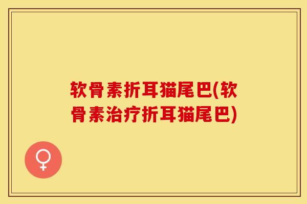 软骨素折耳猫尾巴(软骨素治疗折耳猫尾巴)