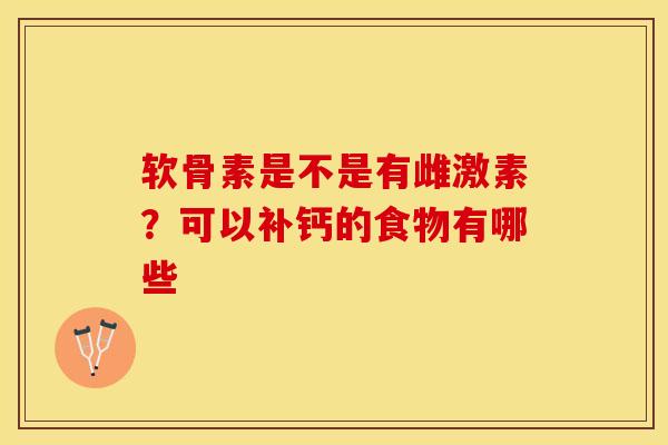 软骨素是不是有雌激素?可以补钙的食物有哪些 软骨素是不是有雌激素?可以补钙的食物有哪些