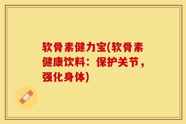 软骨素健力宝(软骨素健康饮料：保护关节，强化身体)