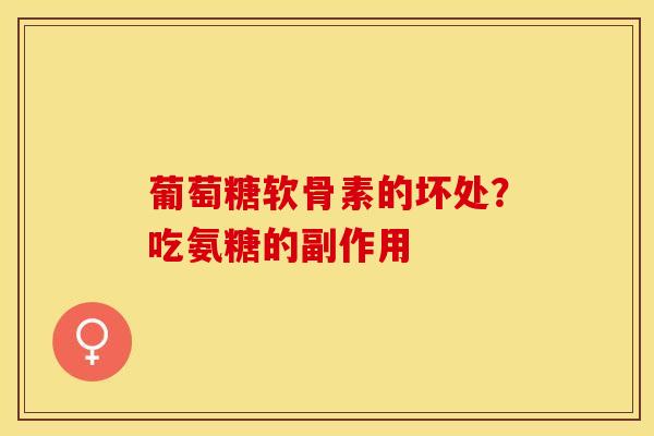 葡萄糖软骨素的坏处？吃氨糖的副作用