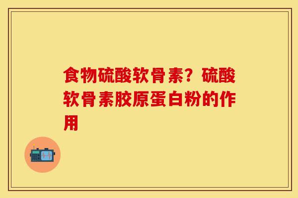 食物硫酸软骨素？硫酸软骨素胶原蛋白粉的作用