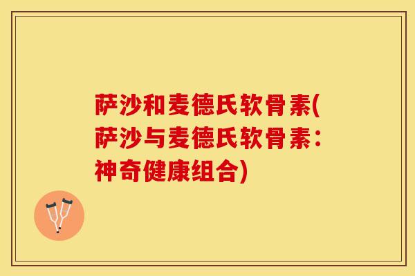 萨沙和麦德氏软骨素(萨沙与麦德氏软骨素：神奇健康组合)