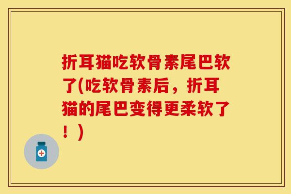 折耳猫吃软骨素尾巴软了(吃软骨素后，折耳猫的尾巴变得更柔软了！)