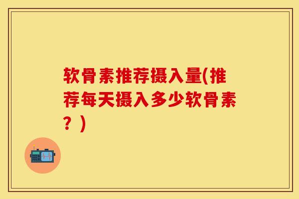 软骨素推荐摄入量(推荐每天摄入多少软骨素？)