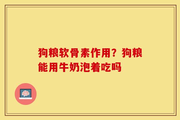 狗粮软骨素作用？狗粮能用牛奶泡着吃吗